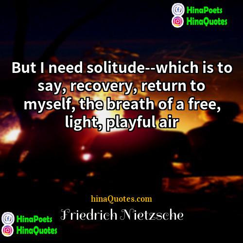 Friedrich Nietzsche Quotes | But I need solitude--which is to say,